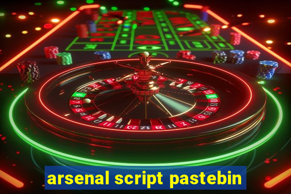 arsenal script pastebin